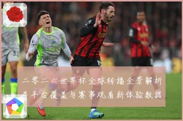 二零二六世界杯全球转播全景解析多平台覆盖与赛事观看新体验数据研判：最新赛事动态与深度分析