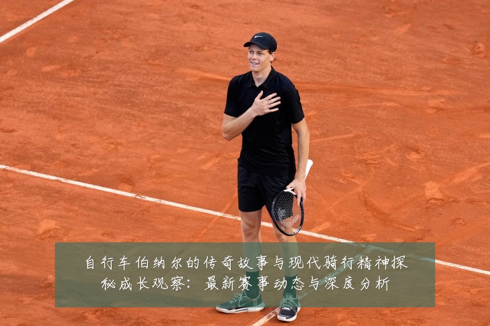 自行车伯纳尔的传奇故事与现代骑行精神探秘成长观察：最新赛事动态与深度分析